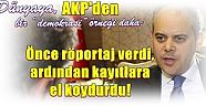 Dünyaya,AKP'den bir “demokrasi” örneği daha:   Önce röportaj verdi, ardından kayıtlara el koydurdu!