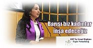 HDP Eş Genel Başkanı Figen Yüksekdağ;  Barışı biz kadınlar inşa edeceğiz
