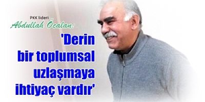 PKK lideri Abdullah Öcalan: Derin bir toplumsal uzlaşmaya ihtiyaç vardır
