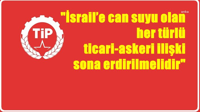 TİP: "İsrail’e can suyu olan her türlü ticari-askeri ilişki sona erdirilmelidir"